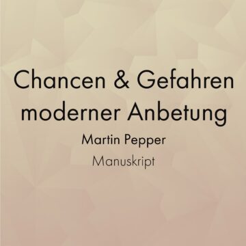 Manuskript "Chancen und Gefahren moderner Anbetung" - Martin Pepper